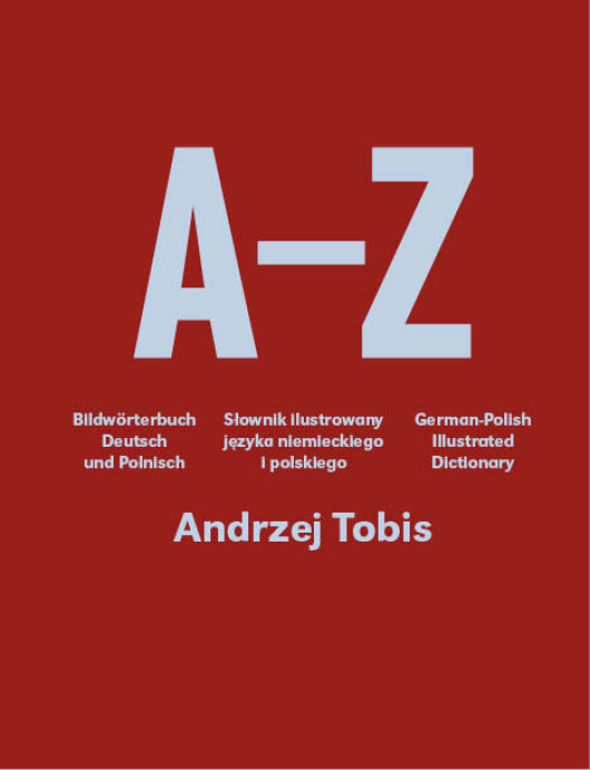 Andrzej Tobis A-Z. Słownik ilustrowany języka niemieckiego i polskiego, Fundacja Nowej Kultury Bęc Zmiana / Instytut Adama Mickiewicza 2014