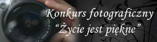 Ogólnopolski Konkurs Fotograficzny "Życie jest piękne"