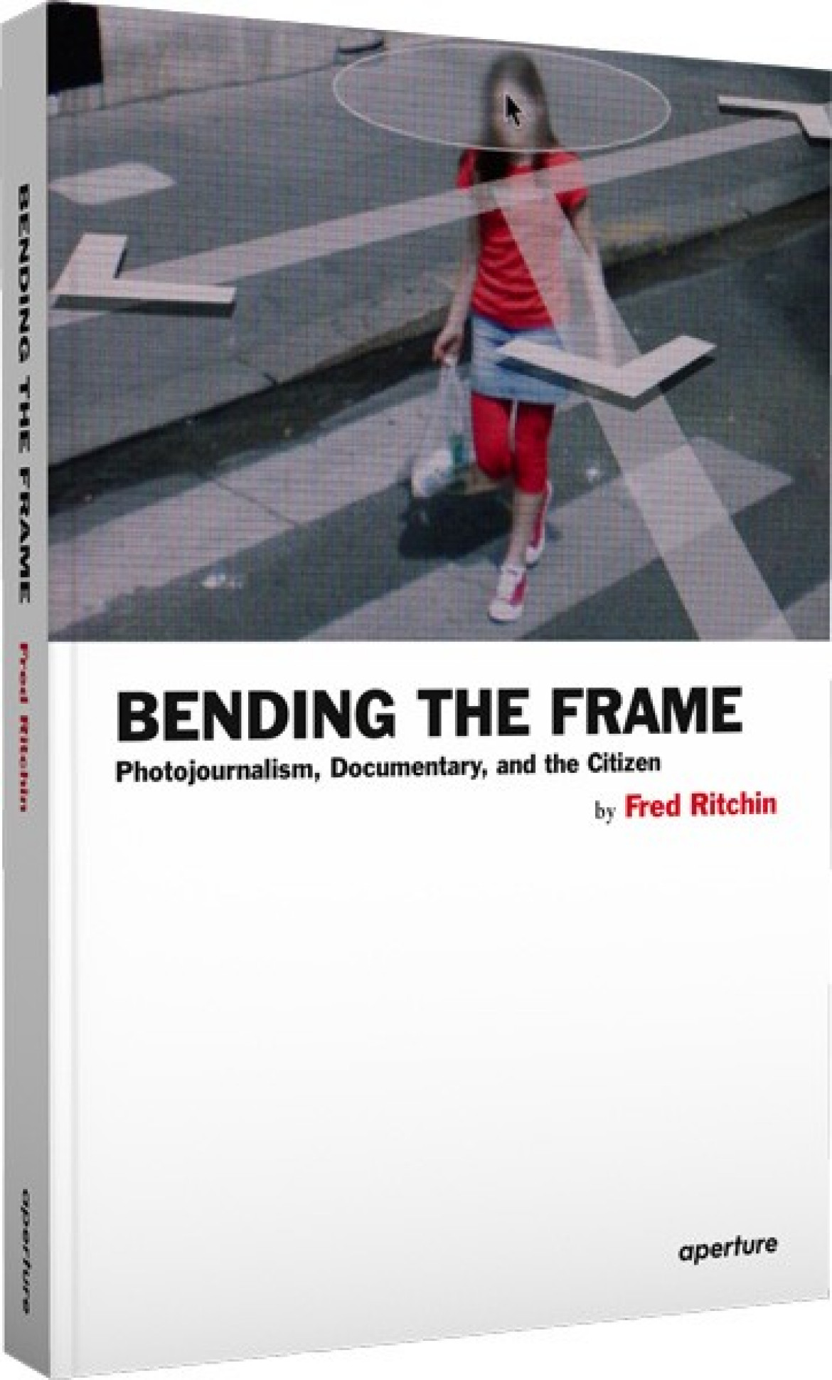 Fred Ritchin "Bending the frame. Photojournalism, Documentary, and the Citizen”